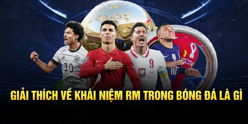 Giải thích khái niệm RM trong bóng đá